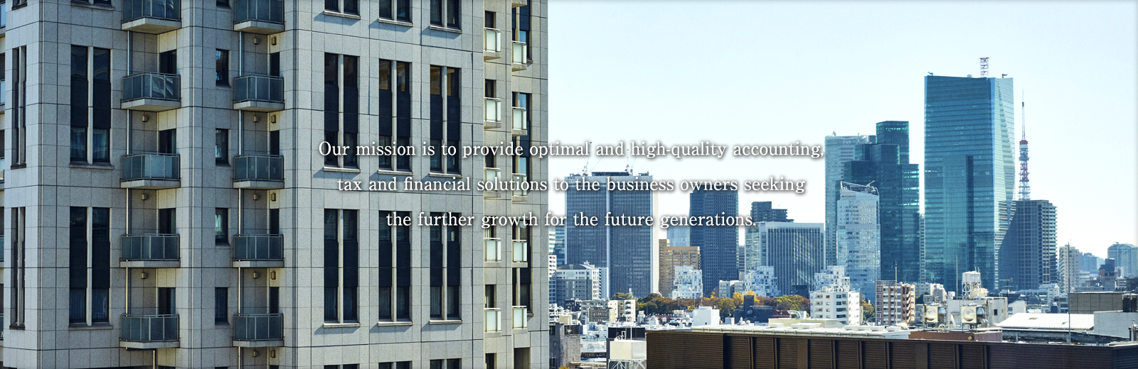 次世代に向けてさらなる成長を求める経営者の皆様に、 最適かつ高品質な会計・税務・財務サービスをご提供いたします。