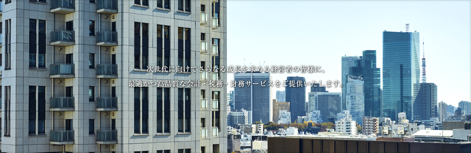 次世代に向けてさらなる成長を求める経営者の皆様に、 最適かつ高品質な会計・税務・財務サービスをご提供いたします。